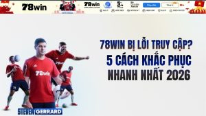 78win bị lỗi truy cập? 5 cách khắc phục nhanh nhất 2026